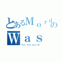 とあるＭｏｒｄｏｒのＷａｓ Ｔｈｅ Ｃａｓｅ（Ｔｈａｔ Ｔｈｅｙ Ｇａｖｅ Ｍｅ）