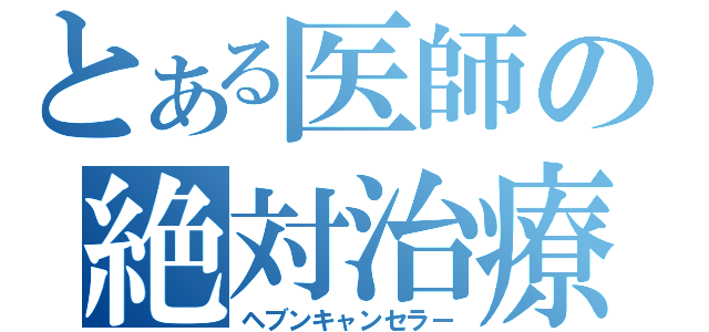 とある医師の絶対治療（ヘブンキャンセラー）