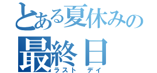 とある夏休みの最終日（ラスト　デイ）