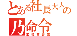 とある社長大人の乃命令（敢違背者死）