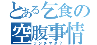 とある乞食の空腹事情（ランチマダ？）