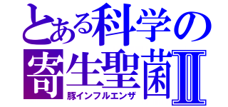 とある科学の寄生聖菌Ⅱ（豚インフルエンザ）