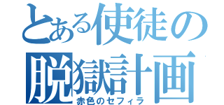 とある使徒の脱獄計画（赤色のセフィラ）