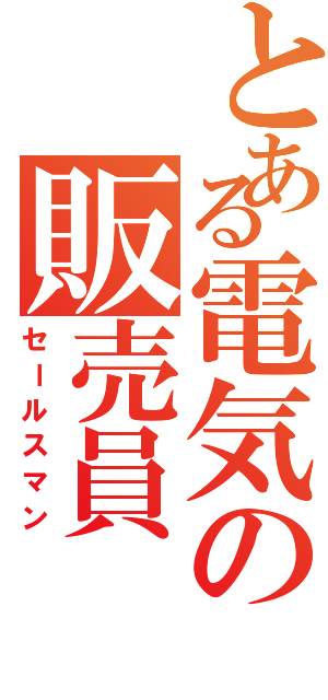 とある電気の販売員（セールスマン）