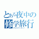 とある夜中の修学旅行（ナイトパーティー）