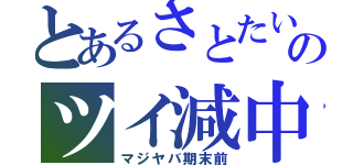 とあるさとたいのツイ減中（マジヤバ期末前）