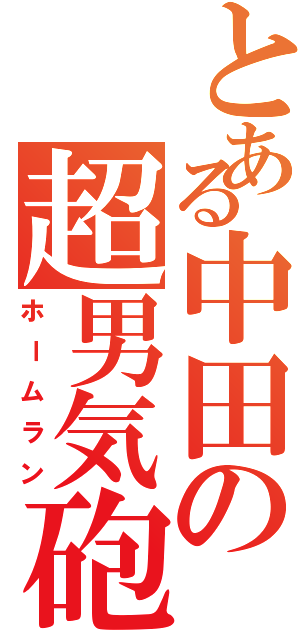 とある中田の超男気砲（ホームラン）