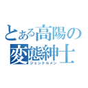 とある高陽の変態紳士（ジェントルメン）