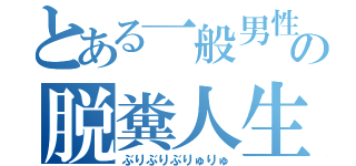 とある一般男性の脱糞人生（ぶりぶりぶりゅりゅ）