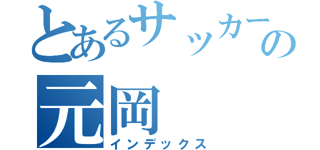 とあるサッカー部の元岡（インデックス）