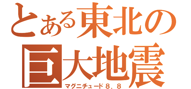 とある東北の巨大地震（マグニチュード８．８）