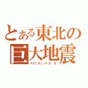 とある東北の巨大地震（マグニチュード８．８）