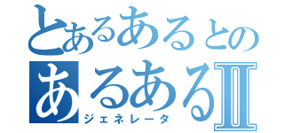 とあるあるとのあるあるⅡ（ジェネレータ）