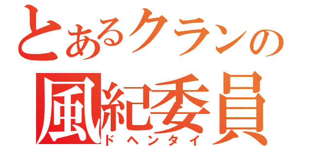 とあるクランの風紀委員長（ドヘンタイ）