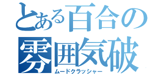 とある百合の雰囲気破壊（ムードクラッシャー）