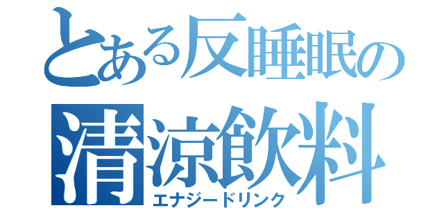 とある反睡眠の清涼飲料（エナジードリンク）