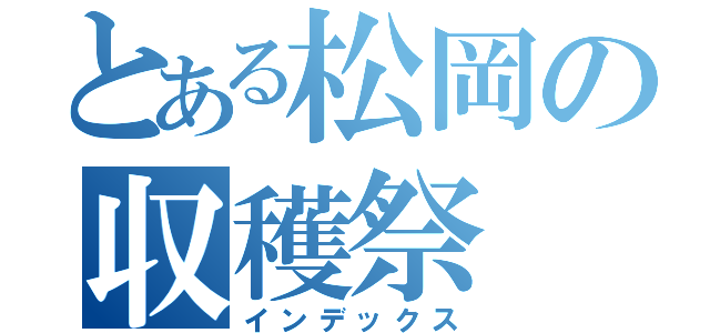 とある松岡の収穫祭（インデックス）