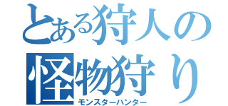 とある狩人の怪物狩り（モンスターハンター）