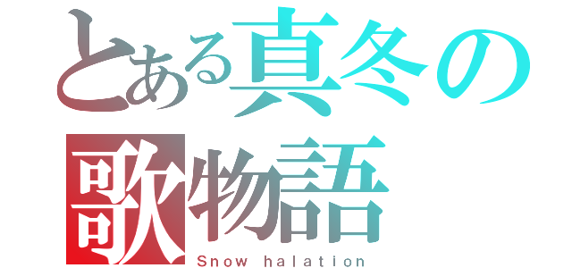 とある真冬の歌物語（Ｓｎｏｗ ｈａｌａｔｉｏｎ）