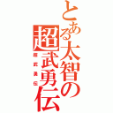 とある太智の超武勇伝（超武勇伝）