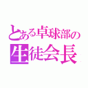 とある卓球部の生徒会長（）