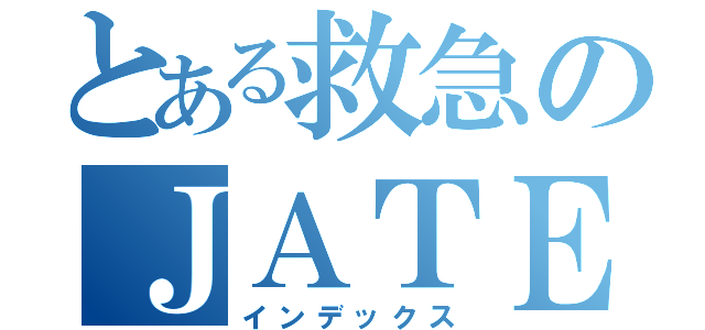 とある救急のＪＡＴＥＣ（インデックス）