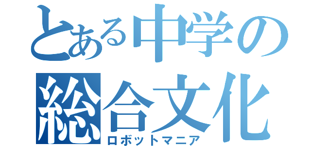 とある中学の総合文化部（ロボットマニア）