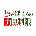 とあるぼくらの力量制限（リミッター）