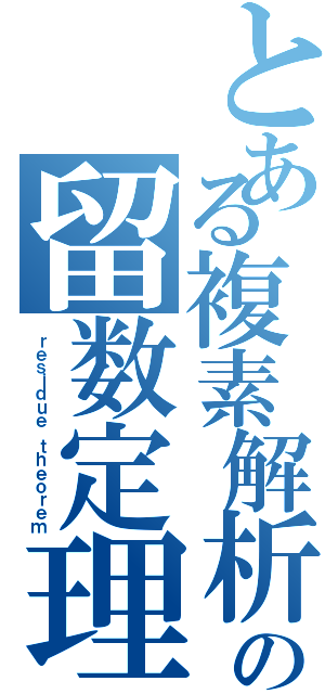 とある複素解析の留数定理（ｒｅｓｉｄｕｅ ｔｈｅｏｒｅｍ）