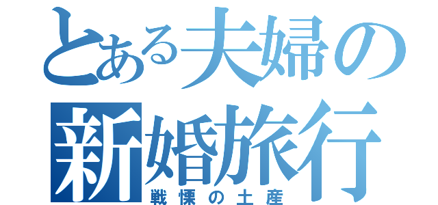 とある夫婦の新婚旅行（戦慄の土産）