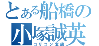 とある船橋の小塚誠英（ロリコン変態）