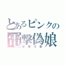 とあるピンクの電撃偽娘（京塚弌雷）