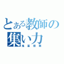 とある教師の集い力（鬼畜授業）