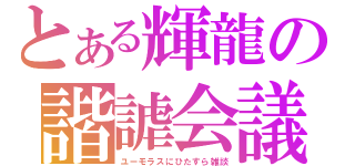 とある輝龍の諧謔会議（ユーモラスにひたすら雑談）