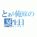 とある俺嫁の誕生日（バースデイ）