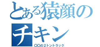 とある猿顔のチキン（〇〇の２トントラック）