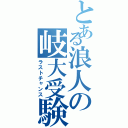 とある浪人の岐大受験Ⅱ（ラストチャンス）