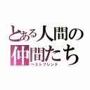 とある人間の仲間たち（ベストフレンド）