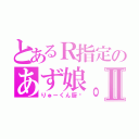 とあるＲ指定のあず娘。Ⅱ（りゅーくん厨♡）