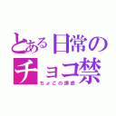 とある日常のチョコ禁（ちょこの誘惑）