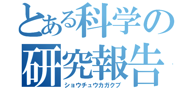 とある科学の研究報告（ショウチュウカガクブ）