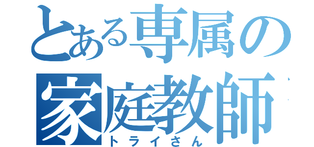 とある専属の家庭教師（トライさん）