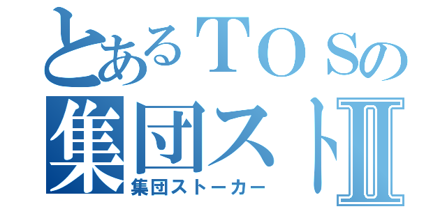 とあるＴＯＳの集団ストーカーⅡ（集団ストーカー）