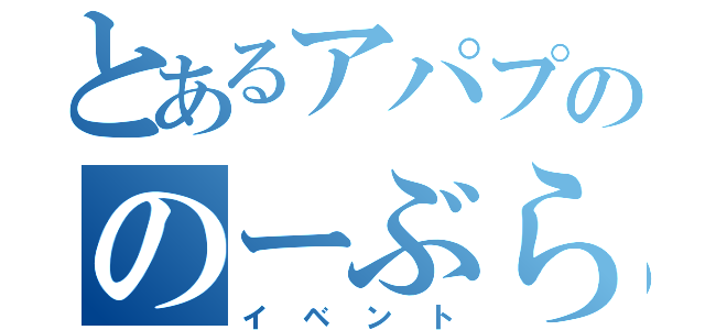 とあるアパプののーぶらでい（イベント）