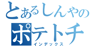 とあるしんやのポテトチップス（インデックス）