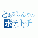 とあるしんやのポテトチップス（インデックス）