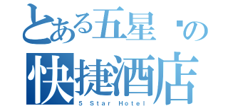 とある五星级の快捷酒店（５ Ｓｔａｒ Ｈｏｔｅｌ）