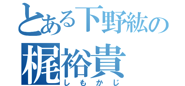 とある下野紘の梶裕貴（しもかじ）