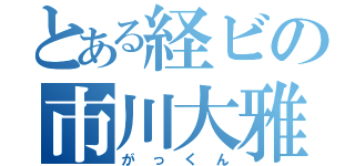 とある経ビの市川大雅（がっくん）