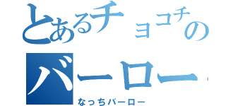 とあるチョコチャのバーロー（なっちバーロー）